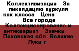 1) Коллективизация - За ликвидацию куркуля как класса › Цена ­ 4 800 - Все города Коллекционирование и антиквариат » Значки   . Псковская обл.,Великие Луки г.